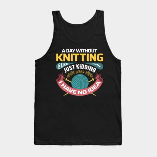 A day without knitting is like.. Just kidding, I have no idea - Funny Knitting Quotes - Tank Top